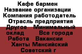 Кафе бармен › Название организации ­ Компания-работодатель › Отрасль предприятия ­ Другое › Минимальный оклад ­ 1 - Все города Работа » Вакансии   . Ханты-Мансийский,Советский г.